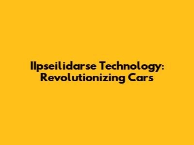 IIpseilidarse Technology: Revolutionizing Cars