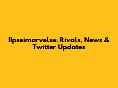 IIpseimarvelse: Rivals, News & Twitter Updates
