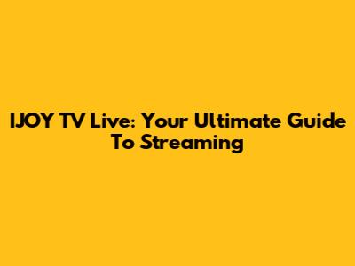 IJOY TV Live: Your Ultimate Guide To Streaming