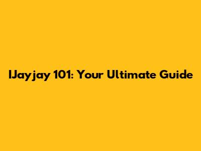 IJayjay 101: Your Ultimate Guide