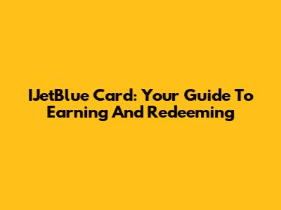 IJetBlue Card: Your Guide To Earning And Redeeming