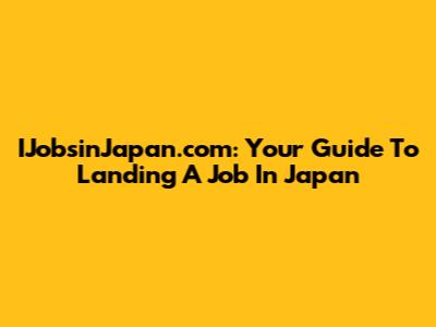 IJobsinJapan.com: Your Guide To Landing A Job In Japan