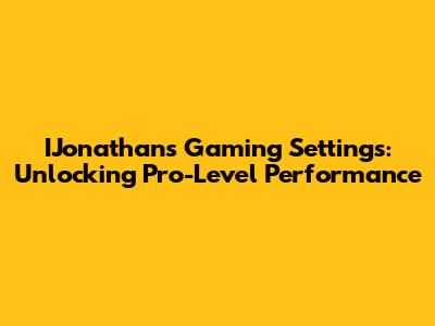 IJonathan's Gaming Settings: Unlocking Pro-Level Performance
