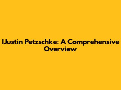 IJustin Petzschke: A Comprehensive Overview