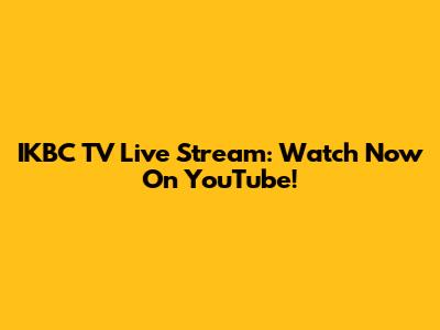 IKBC TV Live Stream: Watch Now On YouTube!