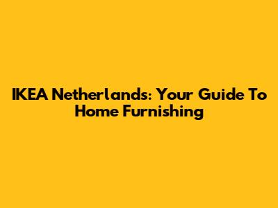 IKEA Netherlands: Your Guide To Home Furnishing