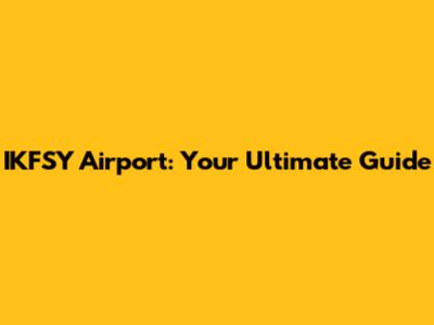 IKFSY Airport: Your Ultimate Guide