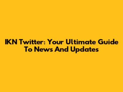 IKN Twitter: Your Ultimate Guide To News And Updates