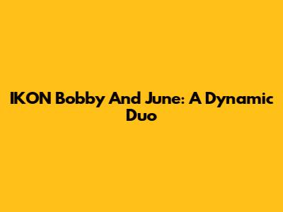IKON Bobby And June: A Dynamic Duo