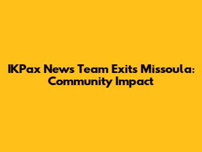 IKPax News Team Exits Missoula: Community Impact