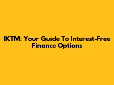 IKTM: Your Guide To Interest-Free Finance Options