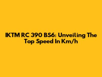 IKTM RC 390 BS6: Unveiling The Top Speed In Km/h