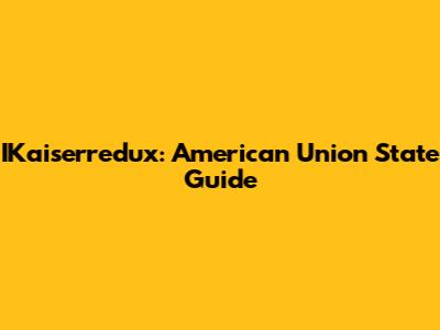 IKaiserredux: American Union State Guide