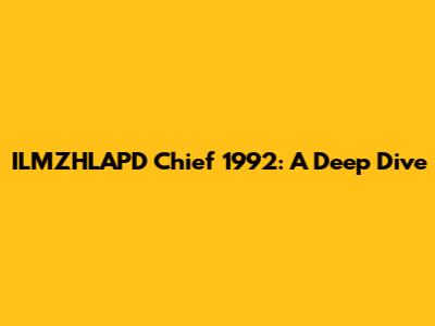 ILMZHLAPD Chief 1992: A Deep Dive