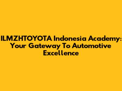 ILMZHTOYOTA Indonesia Academy: Your Gateway To Automotive Excellence