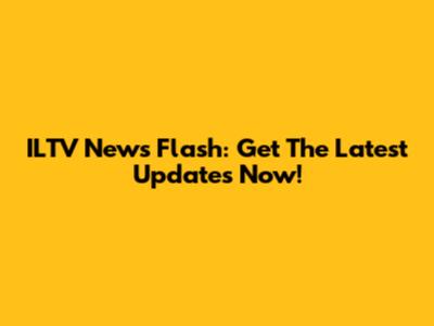 ILTV News Flash: Get The Latest Updates Now!