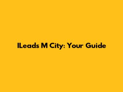 ILeads M City: Your Guide
