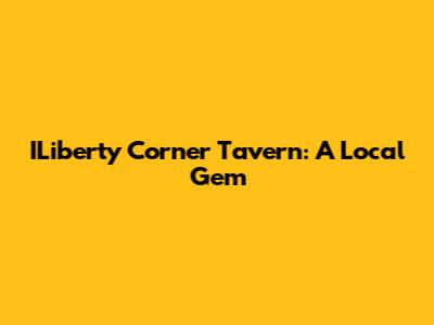 ILiberty Corner Tavern: A Local Gem