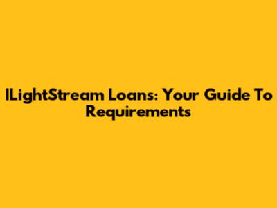 ILightStream Loans: Your Guide To Requirements