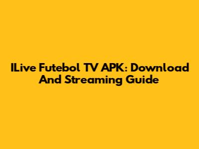 ILive Futebol TV APK: Download And Streaming Guide