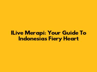 ILive Merapi: Your Guide To Indonesia's Fiery Heart