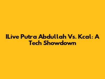 ILive Putra Abdullah Vs. Kcal: A Tech Showdown