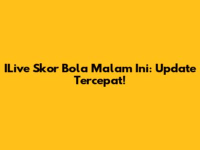 ILive Skor Bola Malam Ini: Update Tercepat!