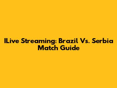 ILive Streaming: Brazil Vs. Serbia Match Guide