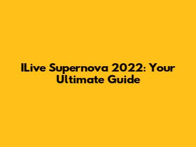 ILive Supernova 2022: Your Ultimate Guide