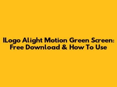 ILogo Alight Motion Green Screen: Free Download & How To Use