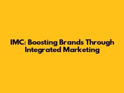 IMC: Boosting Brands Through Integrated Marketing