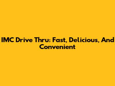 IMC Drive Thru: Fast, Delicious, And Convenient
