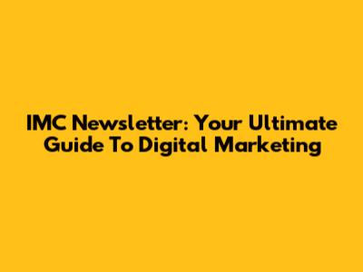 IMC Newsletter: Your Ultimate Guide To Digital Marketing
