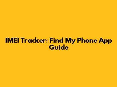 IMEI Tracker: Find My Phone App Guide