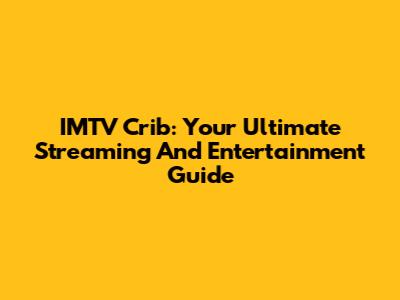 IMTV Crib: Your Ultimate Streaming And Entertainment Guide