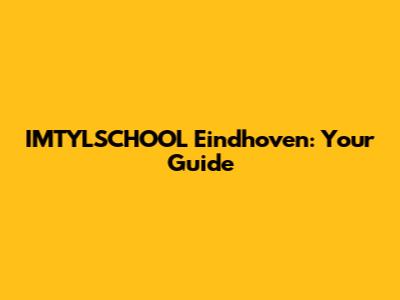 IMTYLSCHOOL Eindhoven: Your Guide