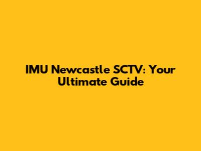 IMU Newcastle SCTV: Your Ultimate Guide