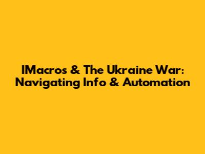 IMacros & The Ukraine War: Navigating Info & Automation