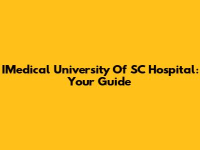 IMedical University Of SC Hospital: Your Guide