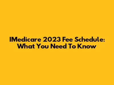 IMedicare 2023 Fee Schedule: What You Need To Know