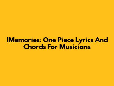 IMemories: One Piece Lyrics And Chords For Musicians