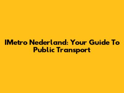 IMetro Nederland: Your Guide To Public Transport