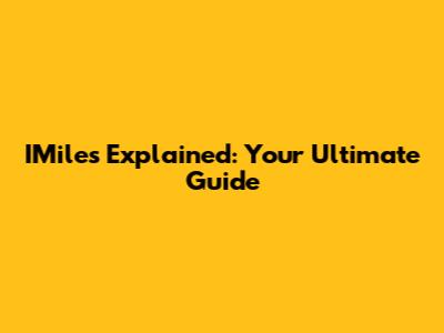 IMiles Explained: Your Ultimate Guide