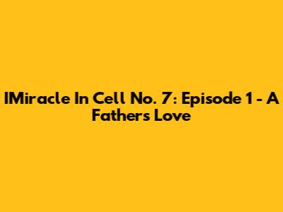 IMiracle In Cell No. 7: Episode 1 - A Father's Love
