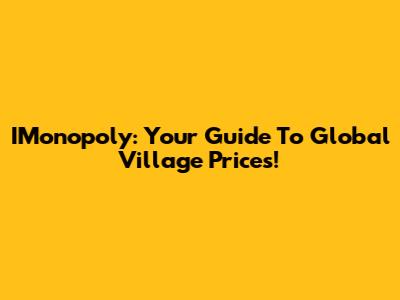 IMonopoly: Your Guide To Global Village Prices!