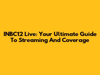INBC12 Live: Your Ultimate Guide To Streaming And Coverage