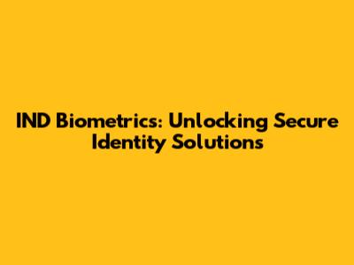 IND Biometrics: Unlocking Secure Identity Solutions