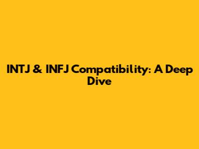 INTJ & INFJ Compatibility: A Deep Dive