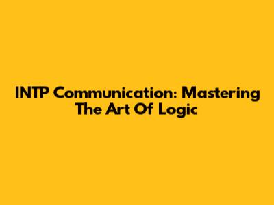 INTP Communication: Mastering The Art Of Logic