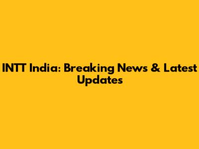 INTT India: Breaking News & Latest Updates
